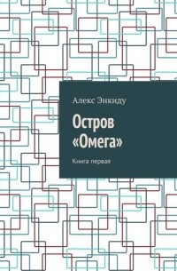 Алекс Энкиду - Остров «Омега». Книга первая