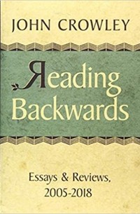 Джон Краули - Reading Backwards: Essays and Reviews, 2005-2018