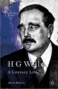 Адам Робертс - HG Wells: A Literary Life