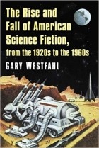 Gary Westfahl - The Rise and Fall of American Science Fiction, from the 1920s to the 1960s