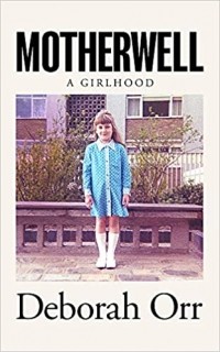 Deborah Orr - Motherwell: A Girlhood