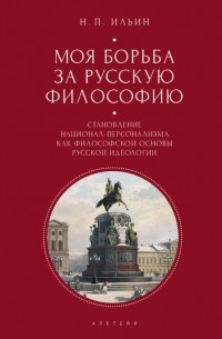 Николай Ильин - Моя борьба за русскую философию. Избранные очерки и статьи. Том 2. Становление национал-персонализма как философской основы русской идеологии