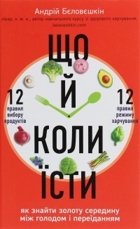 Андрей Беловешкин - Що й коли їсти. Як знайти золоту середину між голодом і переїданням