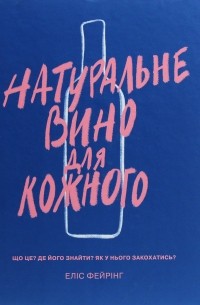 Элис Фейринг - Натуральне вино для кожного. Що це? Де його знайти? Як у нього закохатись?