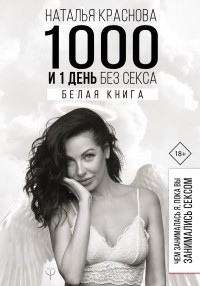 Наталья Краснова - 1000 и 1 день без секса. В 2 частях. Часть 1. Белая книга. Чем занималась я, пока вы занимались сексом