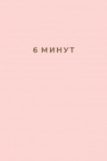 6 минут. Ежедневник, который изменит вашу жизнь 