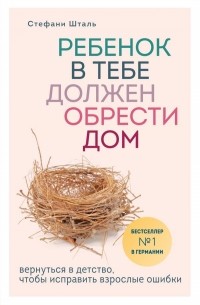 Стефани Шталь - Ребенок в тебе должен обрести дом. Вернуться в детство, чтобы исправить взрослые ошибки