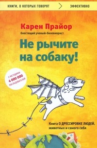 Карен Прайор - Не рычите на собаку! Книга о дрессировке людей, животных и самого себя