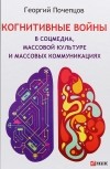 Георгий Почепцов - Когнитивные войны в соцмедиа, массовой культуре и массовых коммуникациях