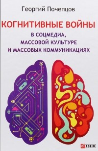 Георгий Почепцов - Когнитивные войны в соцмедиа, массовой культуре и массовых коммуникациях