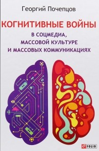 Георгий Почепцов - Когнитивные войны в соцмедиа, массовой культуре и массовых коммуникациях