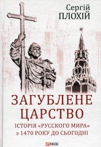 Сергей Плохий - Загублене царство. Історія "Русского мира" з 1470 року до сьогодні