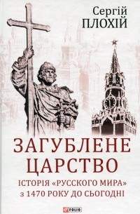 Сергей Плохий - Загублене царство. Історія "Русского мира" з 1470 року до сьогодні