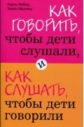 Как говорить, чтобы дети слушали, и как слушать, чтобы дети говорили