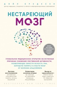 Дэйл Бредесен - Нестареющий мозг. Глобальное медицинское открытие об истинных причинах снижения умственной активности, позволяющее обрести ясность ума, хорошую память и спасти мозг от болезни Альцгеймера