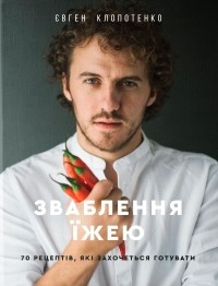 Евгений Клопотенко - Зваблення їжею. 70 рецептів, які захочеться готувати