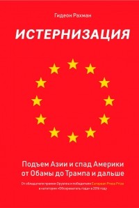Гидеон Рахман - Истернизация. Подъем Азии и спад Америки от Обамы до Трампа и дальше