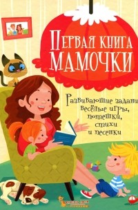 Первая книга мамочки. Развивающие задания, веселые игры, потешки, стихи и песенки