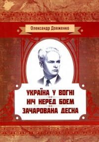 Олександр Довженко - Україна у вогні. Ніч перед боєм. Зачарована Десна