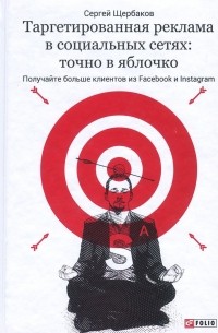 Сергей Щербаков - Таргетированная реклама в социальных сетях. Точно в яблочко. Получайте больше клиентов из Facebook и Instagram