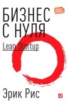 Эрик Рис - Бизнес с нуля. Метод Lean Startup для быстрого тестирования идей и выбора бизнес-модели