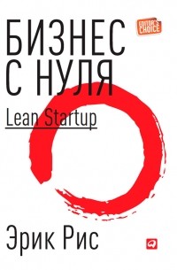 Эрик Рис - Бизнес с нуля. Метод Lean Startup для быстрого тестирования идей и выбора бизнес-модели