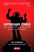  - Корпорация гениев. Как управлять командой творческих людей
