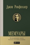 Джон Рокфеллер. Мемуары. Воспоминания самого богатого человека планеты
