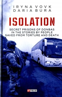  - ISOLATION. Secret prisons of Donbas in the stories by people saved from torture and death