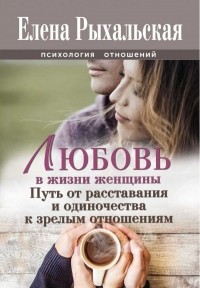 Елена Рыхальская - Любовь в жизни женщины. Путь от расставания и одиночества к зрелым отношениям