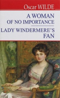 Оскар Уайльд - A Woman of No Importance. Lady Windermere’s Fan (сборник)