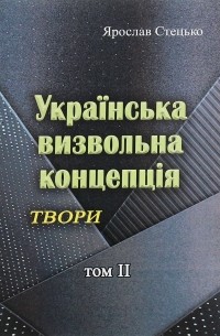 Ярослав Стецько - Українська визвольна концепція. Твори. Том ІІ