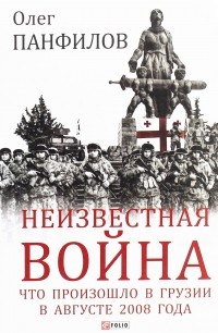 Олег Панфилов - Неизвестная война. Что произошло в Грузии в августе 2008 года