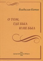 Владислав Китик - О том, где был и не был. ..