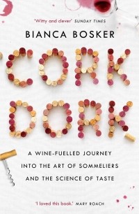 Бьянка Боскер - Cork Dork. A Wine-Fuelled Journey into the Art of Sommeliers and the Science of Taste