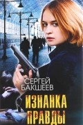 Сергей Бакшеев - Изнанка правды