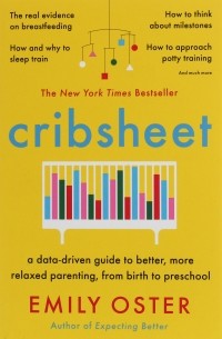 Эмили Остер - Cribsheet. A Data-Driven Guide to Better, More Relaxed Parenting, from Birth to Preschool