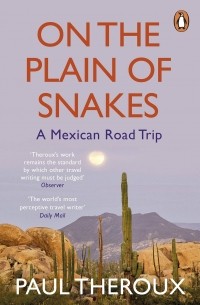 Paul Theroux - On the Plain of Snakes. A Mexican Road Trip