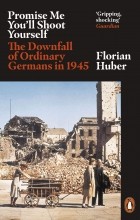 Флориан Хубер - Promise Me You&#039;ll Shoot Yourself. The Downfall of Ordinary Germans in 1945