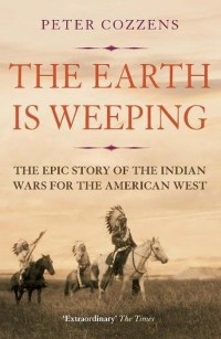 Питер Коззенс - The Earth is Weeping. The Epic Story of the Indian Wars for the American West