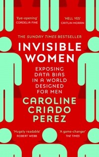 Кэролайн Криадо Перес - Invisible Women : Exposing Data Bias in a World Designed for Men