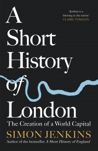 Саймон Дженкинс - A Short History of London : The Creation of a World Capital