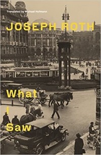 Joseph Roth - What I Saw : Reports From Berlin 1920-33