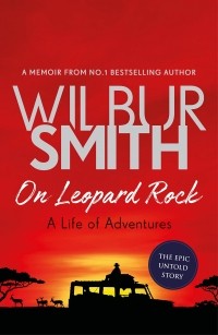 Wilbur Smith - On Leopard Rock: A Life of Adventures