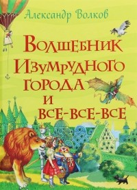 Александр Волков - Волшебник Изумрудного города и все-все-все (сборник)
