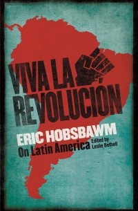 Эрик Хобсбаум - Viva la Revolucion. Hobsbawm on Latin America