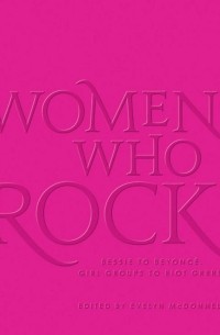 Эвелин Макдоннелл - Women Who Rock : Bessie to Beyonce. Girl Groups to Riot Grrrl.