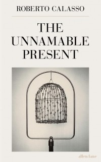 Роберто Калассо - The Unnamable Present