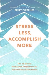 Эмили Флетчер - Stress Less, Accomplish More. The 15-Minute Meditation Programme for Extraordinary Performance