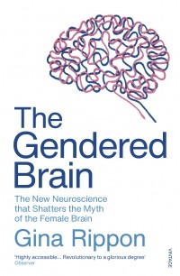 Джина Риппон - The Gendered Brain : The new neuroscience that shatters the myth of the female brain